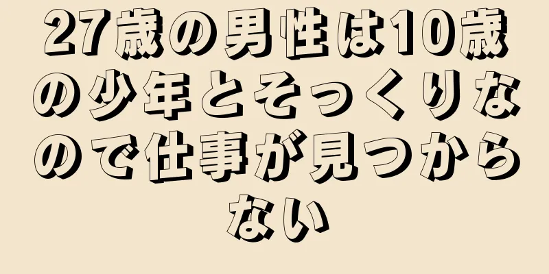 27歳の男性は10歳の少年とそっくりなので仕事が見つからない