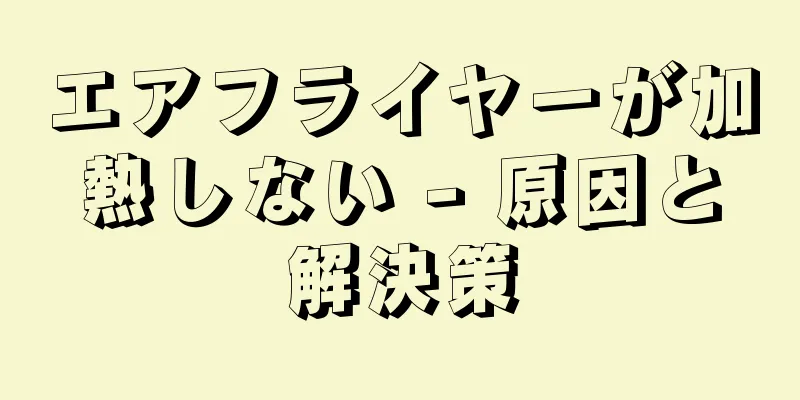 エアフライヤーが加熱しない - 原因と解決策