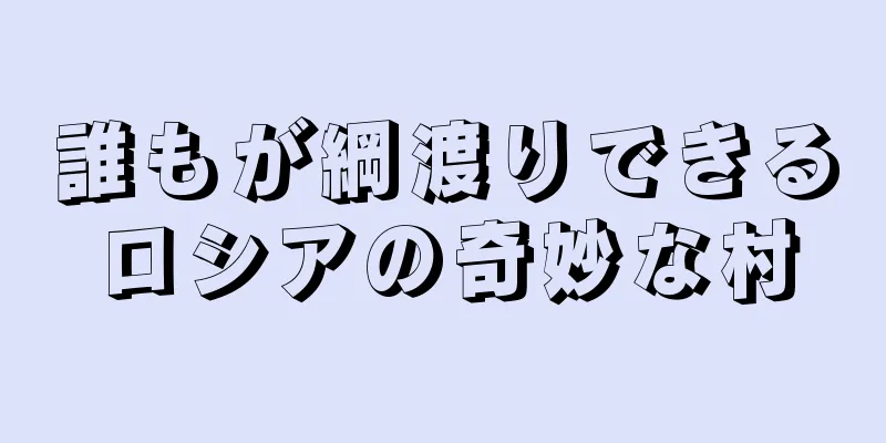 誰もが綱渡りできるロシアの奇妙な村