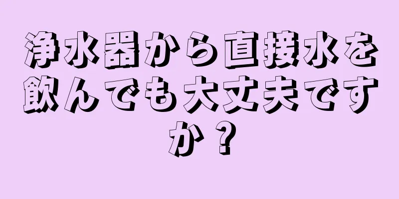 浄水器から直接水を飲んでも大丈夫ですか？