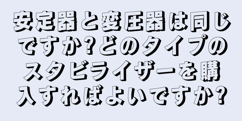 安定器と変圧器は同じですか?どのタイプのスタビライザーを購入すればよいですか?