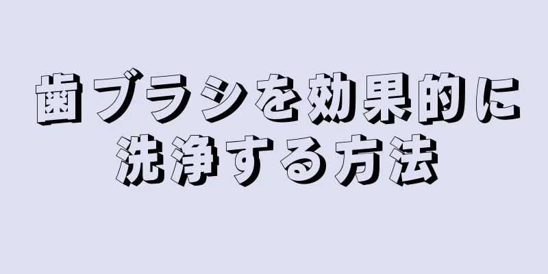 歯ブラシを効果的に洗浄する方法