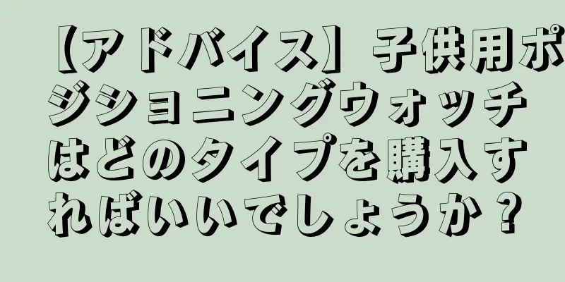 【アドバイス】子供用ポジショニングウォッチはどのタイプを購入すればいいでしょうか？