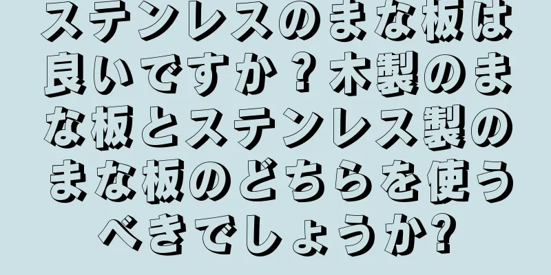 ステンレスのまな板は良いですか？木製のまな板とステンレス製のまな板のどちらを使うべきでしょうか?