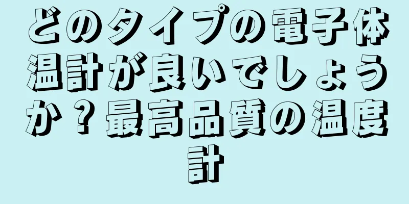 どのタイプの電子体温計が良いでしょうか？最高品質の温度計