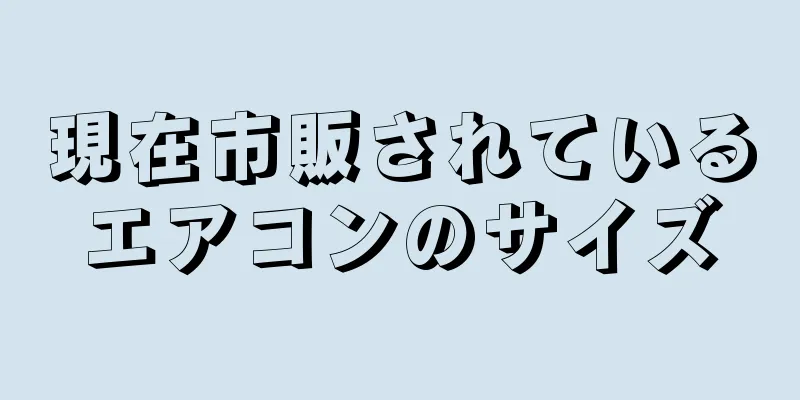 現在市販されているエアコンのサイズ