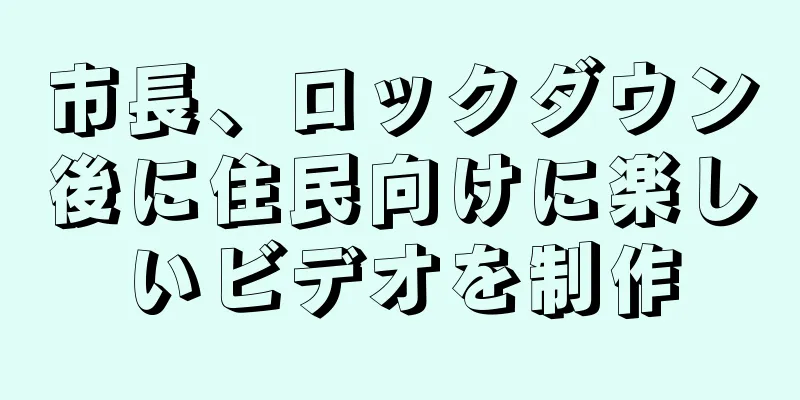 市長、ロックダウン後に住民向けに楽しいビデオを制作