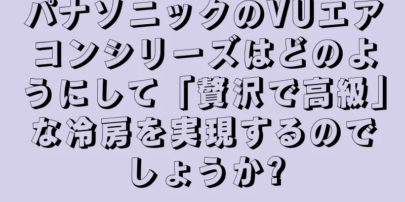 パナソニックのVUエアコンシリーズはどのようにして「贅沢で高級」な冷房を実現するのでしょうか?