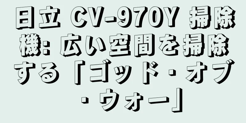 日立 CV-970Y 掃除機: 広い空間を掃除する「ゴッド・オブ・ウォー」