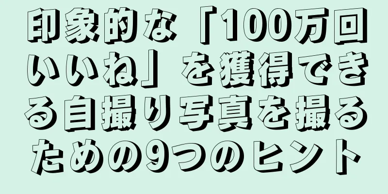 印象的な「100万回いいね」を獲得できる自撮り写真を撮るための9つのヒント