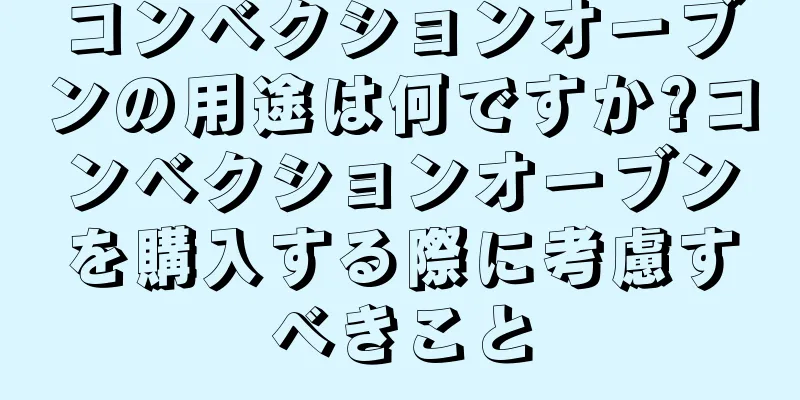 コンベクションオーブンの用途は何ですか?コンベクションオーブンを購入する際に考慮すべきこと