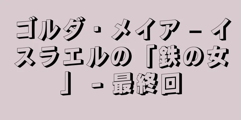 ゴルダ・メイア – イスラエルの「鉄の女」 - 最終回