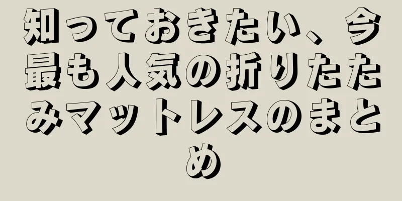 知っておきたい、今最も人気の折りたたみマットレスのまとめ