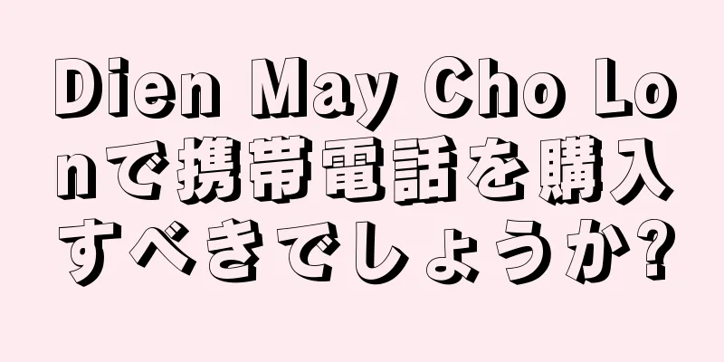 Dien May Cho Lonで携帯電話を購入すべきでしょうか?
