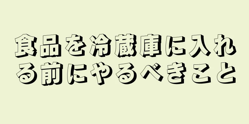食品を冷蔵庫に入れる前にやるべきこと