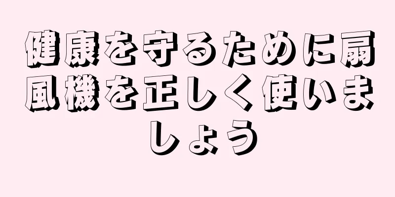 健康を守るために扇風機を正しく使いましょう