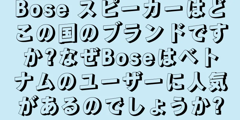 Bose スピーカーはどこの国のブランドですか?なぜBoseはベトナムのユーザーに人気があるのでしょうか?