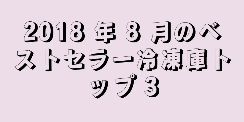 2018 年 8 月のベストセラー冷凍庫トップ 3
