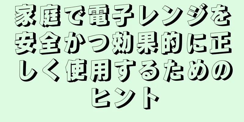 家庭で電子レンジを安全かつ効果的に正しく使用するためのヒント