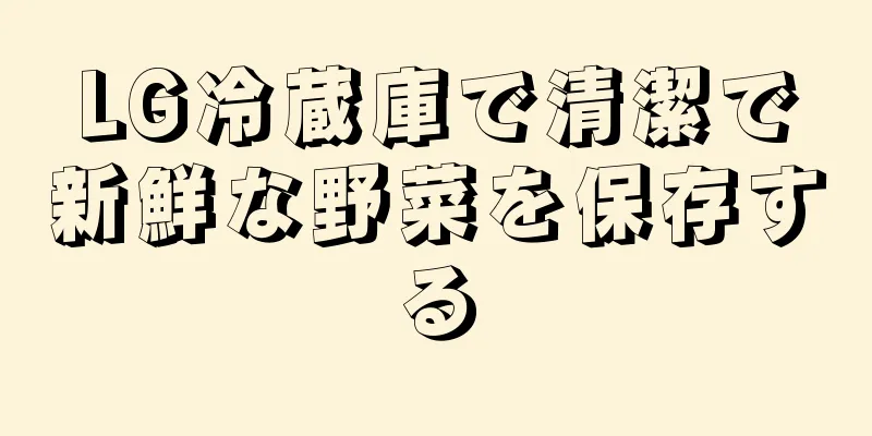 LG冷蔵庫で清潔で新鮮な野菜を保存する
