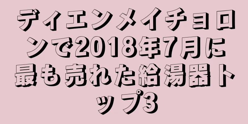 ディエンメイチョロンで2018年7月に最も売れた給湯器トップ3